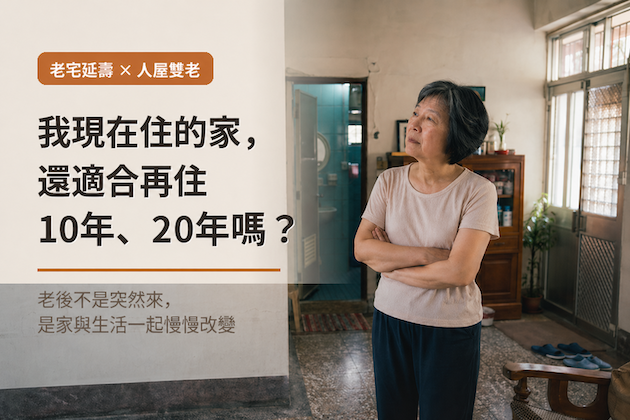 老宅延壽補助被討論，但真正該先想的是：我現在住的家，還適合我再住 10 年、20 年嗎？