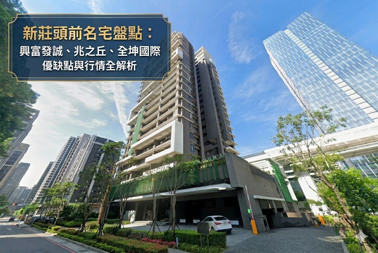 新莊頭前名宅盤點：興富發誠、兆之丘、全坤國際優缺點與行情全解析 - 大家房屋許沛存