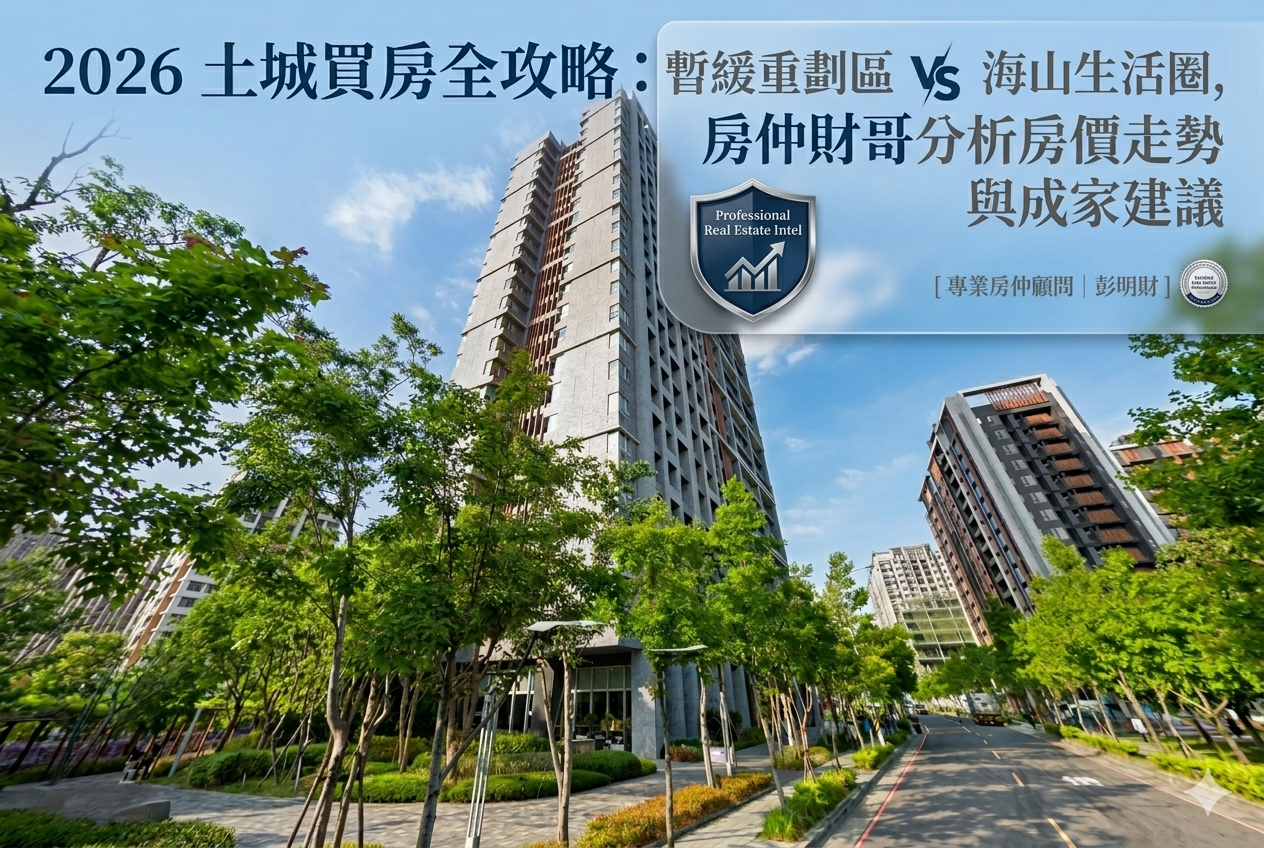 2026 土城買房全攻略：暫緩重劃區 vs. 海山生活圈，房仲財哥分析房價走勢與成家建議
