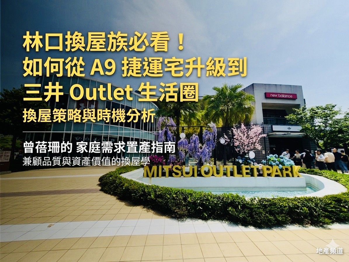 林口換屋族必看!如何從 A9 捷運宅升級到 三井Outlet生活圈:換屋策略與時機分析