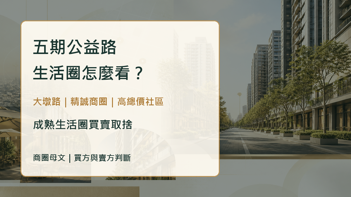 五期公益路生活圈怎麼看?大墩路、精誠商圈與高總價社區買房取捨